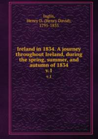 Ireland in 1834. A journey throughout Ireland, during the spring, summer, and autumn of 1834. v.1