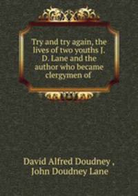 Try and try again, the lives of two youths J.D. Lane and the author who became clergymen of .