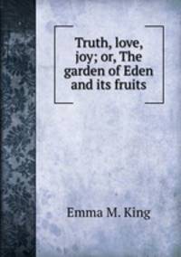 Truth, love, joy; or, The garden of Eden and its fruits