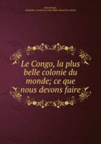 Le Congo, la plus belle colonie du monde; ce que nous devons faire