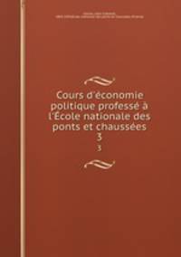 Cours d`conomie politique profess l`cole nationale des ponts et chausses. 3