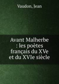 Avant Malherbe : les potes franais du XVe et du XVIe sicle