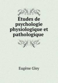 tudes de psychologie physiologique et pathologique .