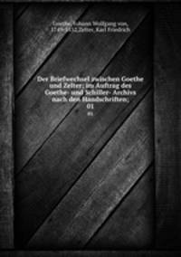 Der Briefwechsel zwischen Goethe und Zelter; im Auftrag des Goethe- und Schiller- Archivs nach den Handschriften;. 01
