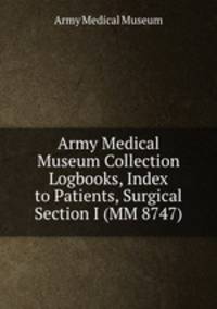 Army Medical Museum Collection Logbooks, Index to Patients, Surgical Section I (MM 8747)