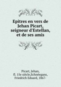 Epitres en vers de Jehan Picart, seigneur d`Estellan, et de ses amis