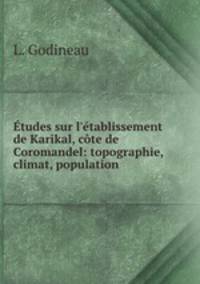 tudes sur l`tablissement de Karikal, cte de Coromandel: topographie, climat, population