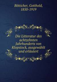 Die Litteratur des achtzehnten Jahrhunderts von Klopstock, ausgewhlt und erlutert