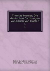 Thomas Murner; Die deutschen Dichtungen von Ulrich von Hutten. 1
