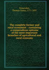 The complete farmer and rural economist : containing a compendious epitome of the most important branches of agricultural and rural economy