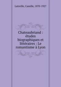 Chateaubriand : tudes biographiques et littraires : Le romantisme Lyon