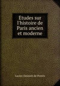 tudes sur l`histoire de Paris ancien et moderne