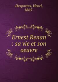 Ernest Renan : sa vie et son oeuvre