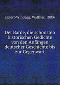 Der Barde, die schnsten historischen Gedichte von den Anfngen deutscher Geschichte bis zur Gegenwart