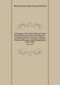 Catalogue of the West Chester State Normal School of the First District : consisting of the counties of Bucks, Chester, Delaware and Montgomery.. 1892-1893