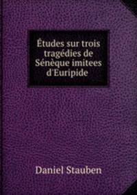 tudes sur trois tragdies de Snque imitees d`Euripide .