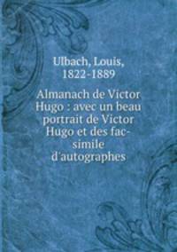Almanach de Victor Hugo : avec un beau portrait de Victor Hugo et des fac-simile d`autographes