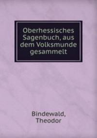 Oberhessisches Sagenbuch, aus dem Volksmunde gesammelt