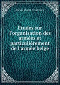 tudes sur l`organisation des armes et particulirement de l`arme belge