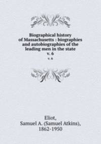 Biographical history of Massachusetts : biographies and autobiographies of the leading men in the state. v. 6