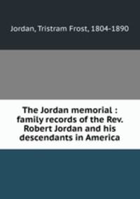 The Jordan memorial : family records of the Rev. Robert Jordan and his descendants in America