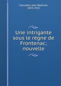 Une intrigante sous le rgne de Frontenac; nouvelle