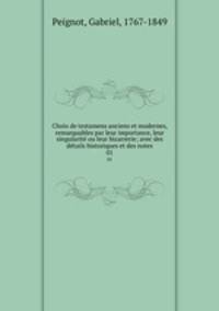 Choix de testamens anciens et modernes, remarquables par leur importance, leur singularit ou leur bizarrerie; avec des dtails historiques et des notes. 01