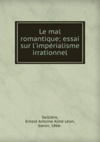 Le mal romantique; essai sur l`imprialisme irrationnel