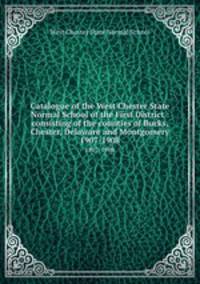 Catalogue of the West Chester State Normal School of the First District : consisting of the counties of Bucks, Chester, Delaware and Montgomery.. 1907-1908
