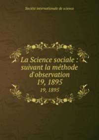 La Science sociale : suivant la mthode d`observation. 19, 1895