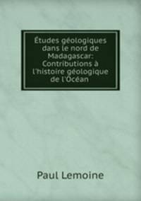 tudes gologiques dans le nord de Madagascar: Contributions l`histoire gologique de l`Ocan .