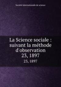 La Science sociale : suivant la mthode d`observation. 23, 1897