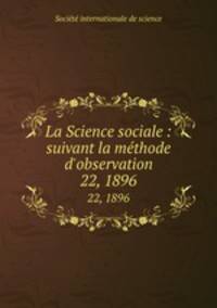 La Science sociale : suivant la mthode d`observation. 22, 1896