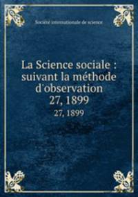 La Science sociale : suivant la mthode d`observation. 27, 1899
