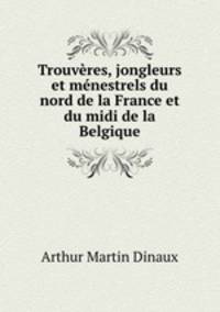 Trouvres, jongleurs et mnestrels du nord de la France et du midi de la Belgique