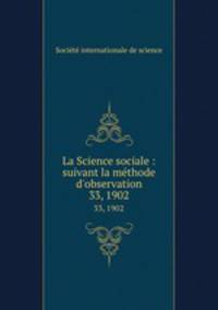 La Science sociale : suivant la mthode d`observation. 33, 1902