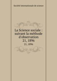La Science sociale : suivant la mthode d`observation. 21, 1896