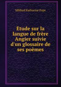 tude sur la langue de frre Angier suivie d`un glossaire de ses pomes