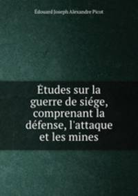 tudes sur la guerre de sige, comprenant la dfense, l`attaque et les mines