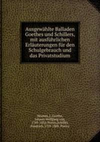 Ausgewhlte Balladen Goethes und Schillers, mit ausfhrlichen Erluterungen fr den Schulgebrauch und das Privatstudium