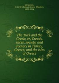 The Turk and the Greek; or, Creeds, races, society, and scenery in Turkey, Greece, and the isles of Greece