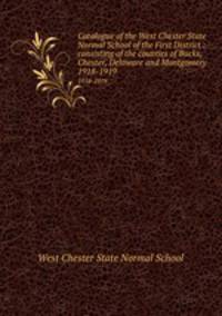 Catalogue of the West Chester State Normal School of the First District : consisting of the counties of Bucks, Chester, Delaware and Montgomery.. 1918-1919