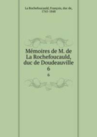 Mmoires de M. de La Rochefoucauld, duc de Doudeauville. 6