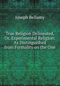 True Religion Delineated, Or, Experimental Religion: As Distinguished from Formality on the One .