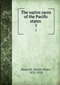 The native races of the Pacific states . 1