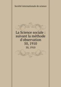 La Science sociale : suivant la mthode d`observation. 50, 1910