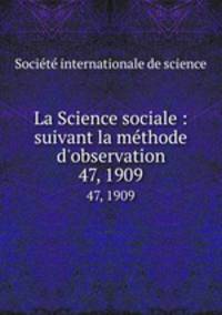 La Science sociale : suivant la mthode d`observation. 47, 1909