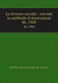 La Science sociale : suivant la mthode d`observation. 46, 1908