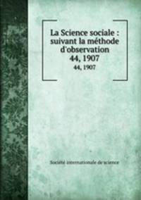 La Science sociale : suivant la mthode d`observation. 44, 1907