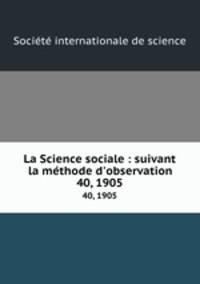 La Science sociale : suivant la mthode d`observation. 40, 1905